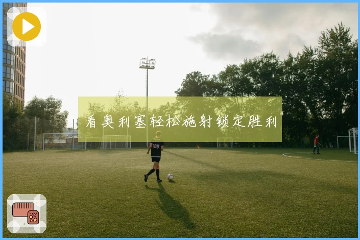 看奥利塞轻松施射锁定胜利