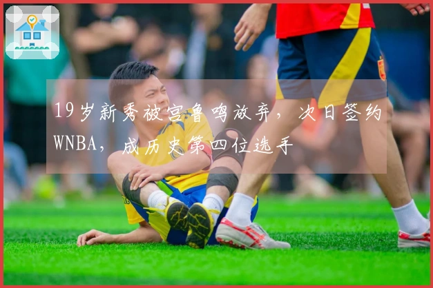 19岁新秀被宫鲁鸣放弃，次日签约WNBA，成历史第四位选手