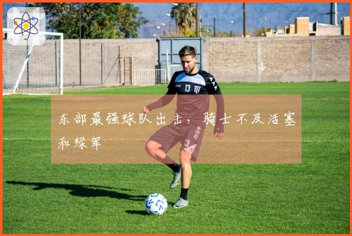 东部最强球队出击，骑士不及活塞和绿军