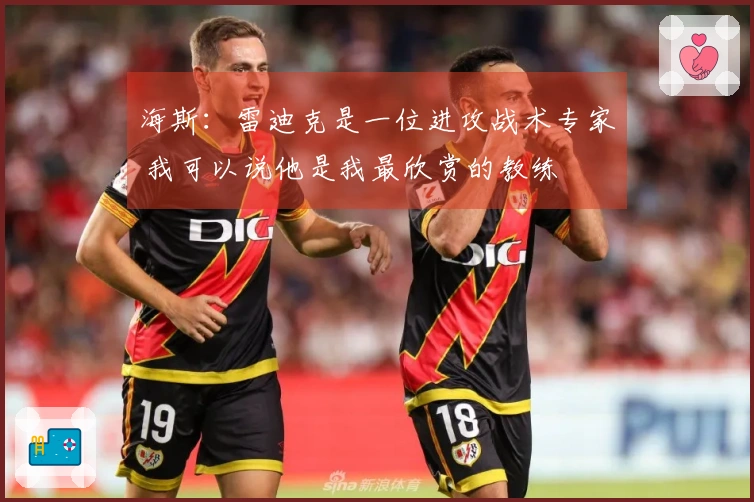 海斯：雷迪克是一位进攻战术专家 我可以说他是我最欣赏的教练