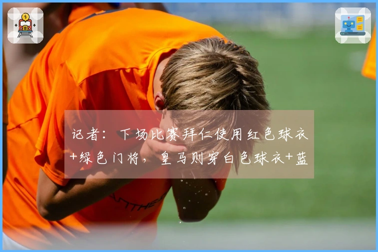 记者：下场比赛拜仁使用红色球衣+绿色门将，皇马则穿白色球衣+蓝色门将
