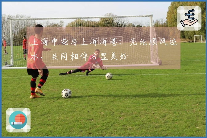 上海申花与上海海港：无论顺风逆水，共同相伴方显美好