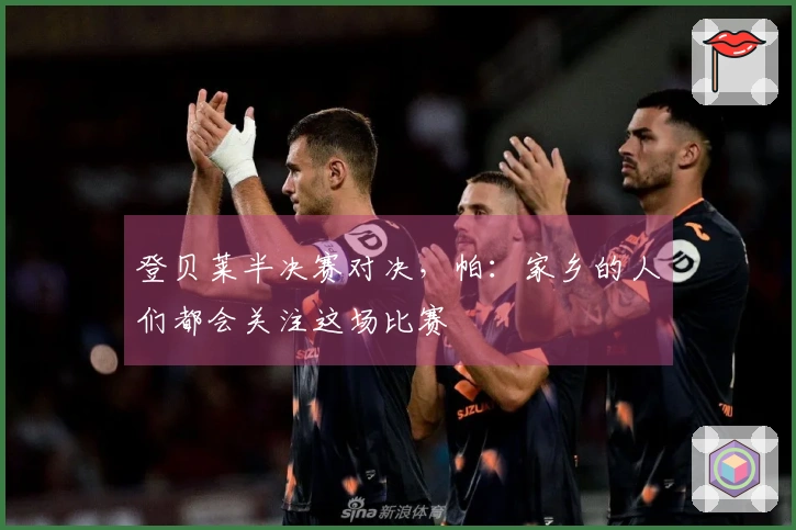 登贝莱半决赛对决，帕：家乡的人们都会关注这场比赛