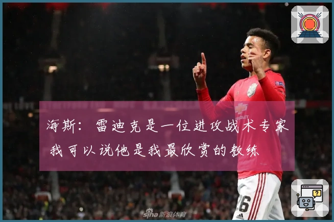 海斯：雷迪克是一位进攻战术专家 我可以说他是我最欣赏的教练