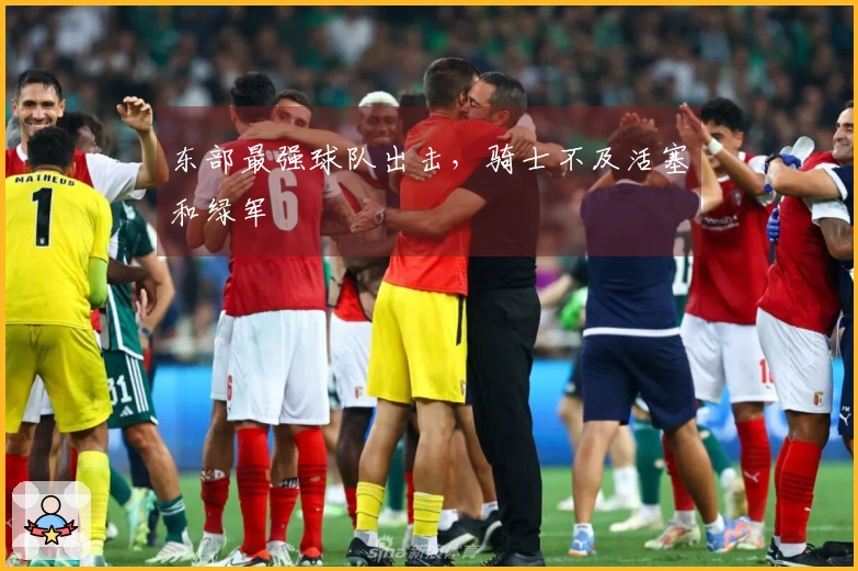 东部最强球队出击，骑士不及活塞和绿军