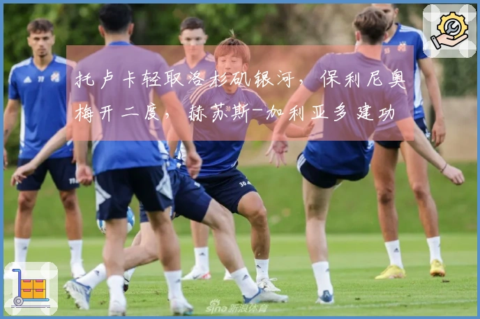 托卢卡轻取洛杉矶银河，保利尼奥梅开二度，赫苏斯-加利亚多建功