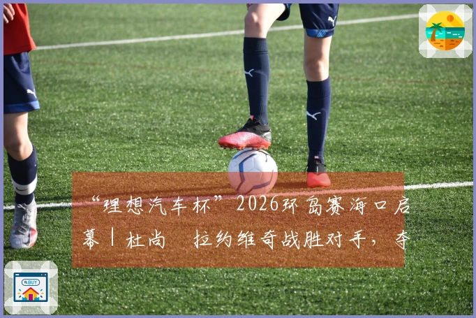 “理想汽车杯”2026环岛赛海口启幕｜杜尚・拉约维奇战胜对手，夺得首场比赛胜利