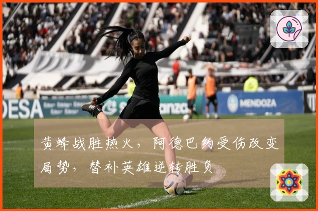 黄蜂战胜热火，阿德巴约受伤改变局势，替补英雄逆转胜负