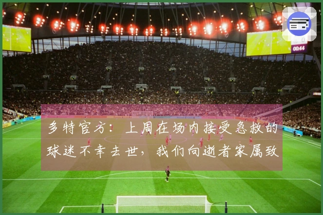 多特官方：上周在场内接受急救的球迷不幸去世，我们向逝者家属致以慰问